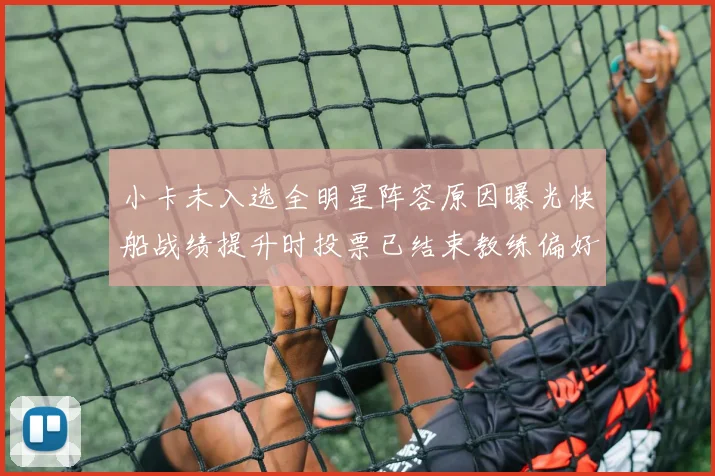 小卡未入选全明星阵容原因曝光快船战绩提升时投票已结束教练偏好影响选人