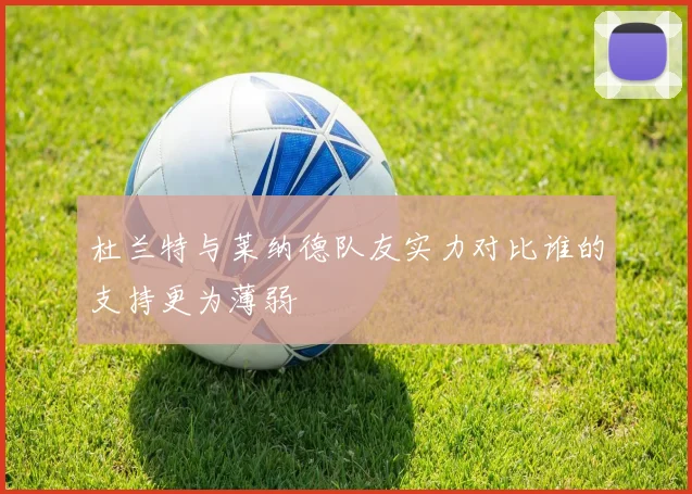 杜兰特与莱纳德队友实力对比谁的支持更为薄弱