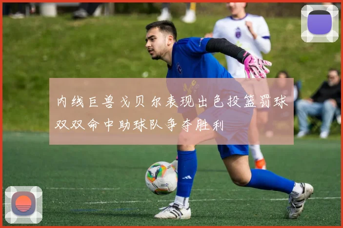 内线巨兽戈贝尔表现出色投篮罚球双双命中助球队争夺胜利