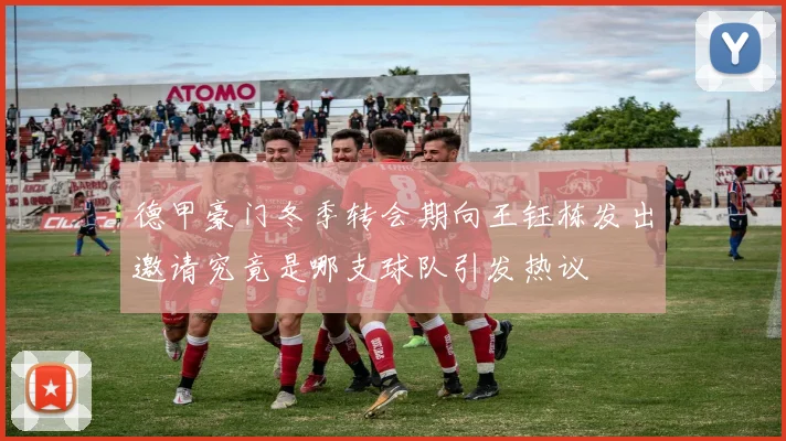 德甲豪门冬季转会期向王钰栋发出邀请究竟是哪支球队引发热议