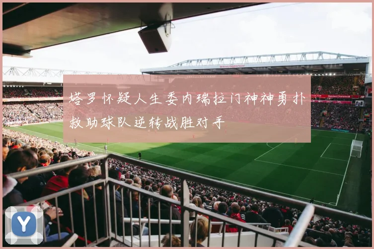 塔罗怀疑人生委内瑞拉门神神勇扑救助球队逆转战胜对手