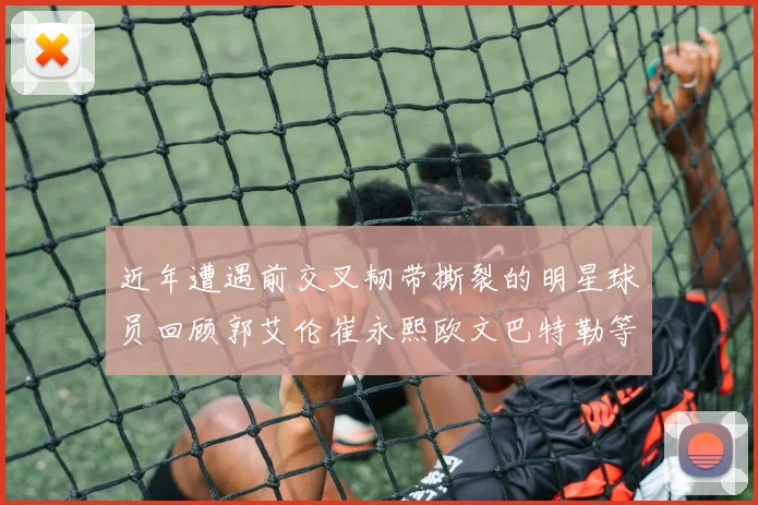 近年遭遇前交叉韧带撕裂的明星球员回顾郭艾伦崔永熙欧文巴特勒等人