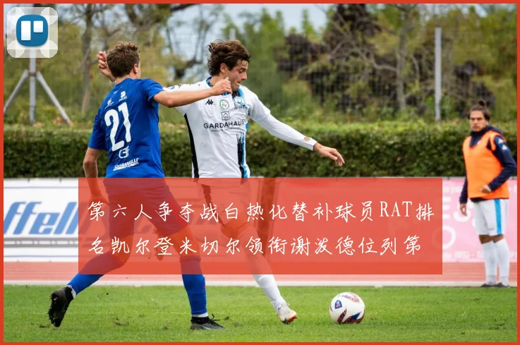 第六人争夺战白热化替补球员RAT排名凯尔登米切尔领衔谢泼德位列第五