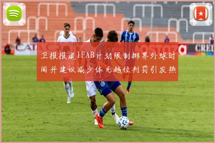 卫报报道IFAB计划限制掷界外球时间并建议减少体毛越位判罚引发热议
