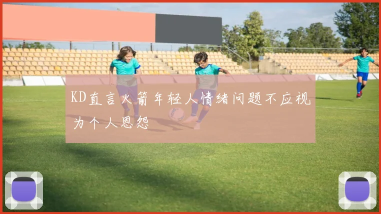 KD直言火箭年轻人情绪问题不应视为个人恩怨